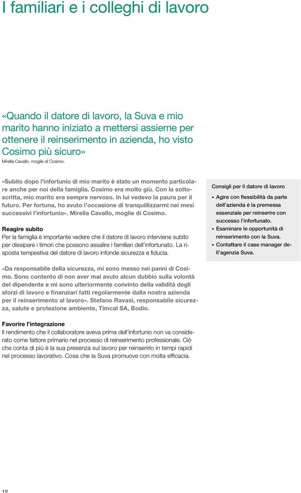 Con la sottoscritta, mio marito era sempre nervoso. In lui vedevo la paura per il futuro. Per fortuna, ho avuto l occasione di tranquillizzarmi nei mesi successivi l infortunio».