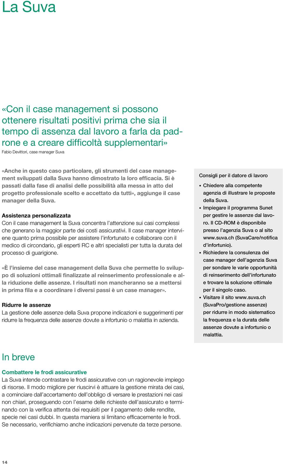 Si è passati dalla fase di analisi delle possibilità alla messa in atto del progetto professionale scelto e accettato da tutti», aggiunge il case manager della Suva.