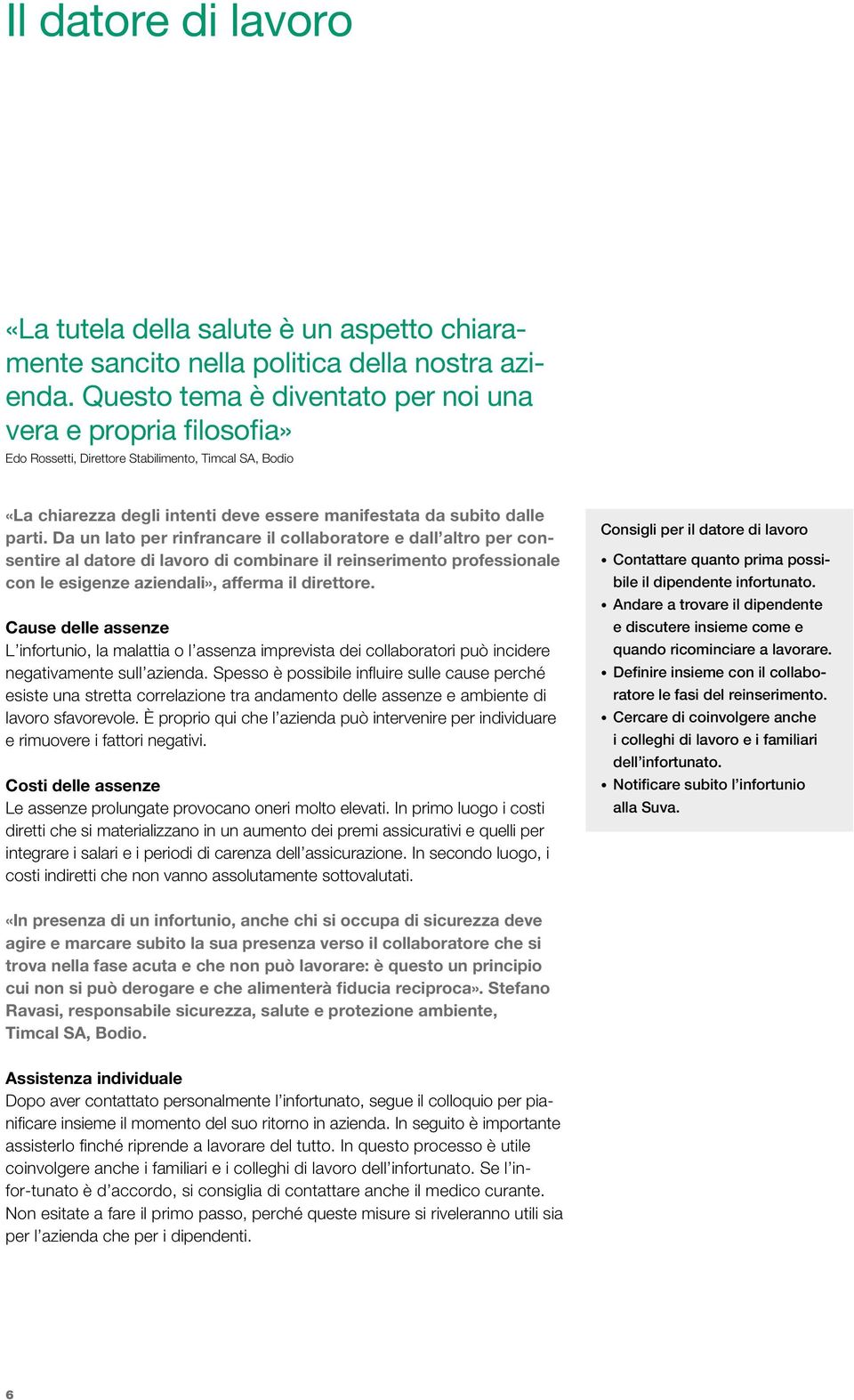 Da un lato per rinfrancare il collaboratore e dall altro per consentire al datore di lavoro di combinare il reinserimento professionale con le esigenze aziendali», afferma il direttore.