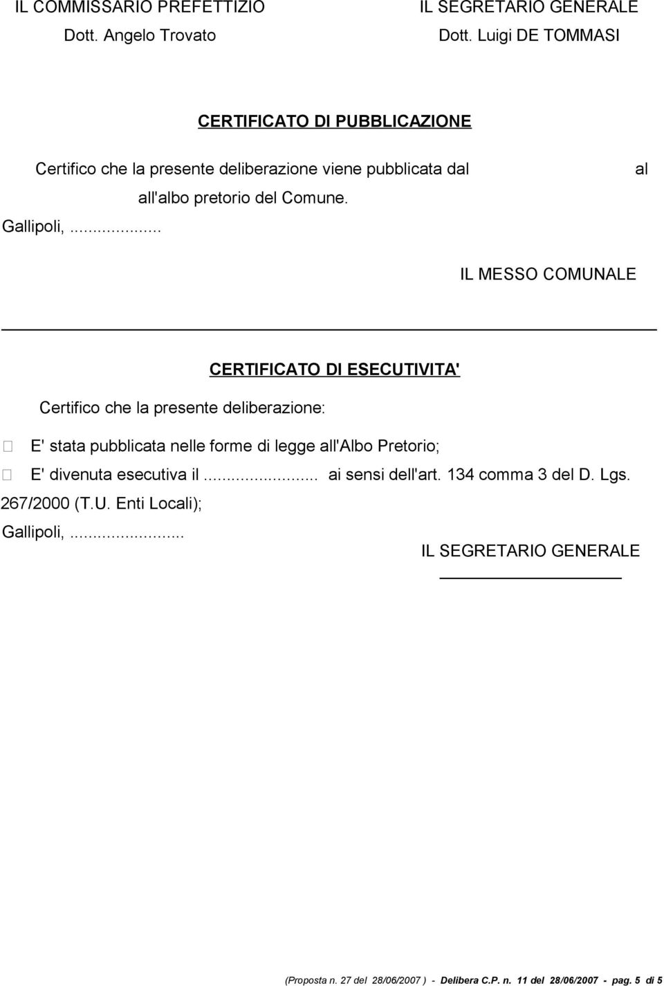 al IL MESSO COMUNALE Certifico che la presente deliberazione: CERTIFICATO DI ESECUTIVITA' E' stata pubblicata nelle forme di legge all'albo Pretorio;