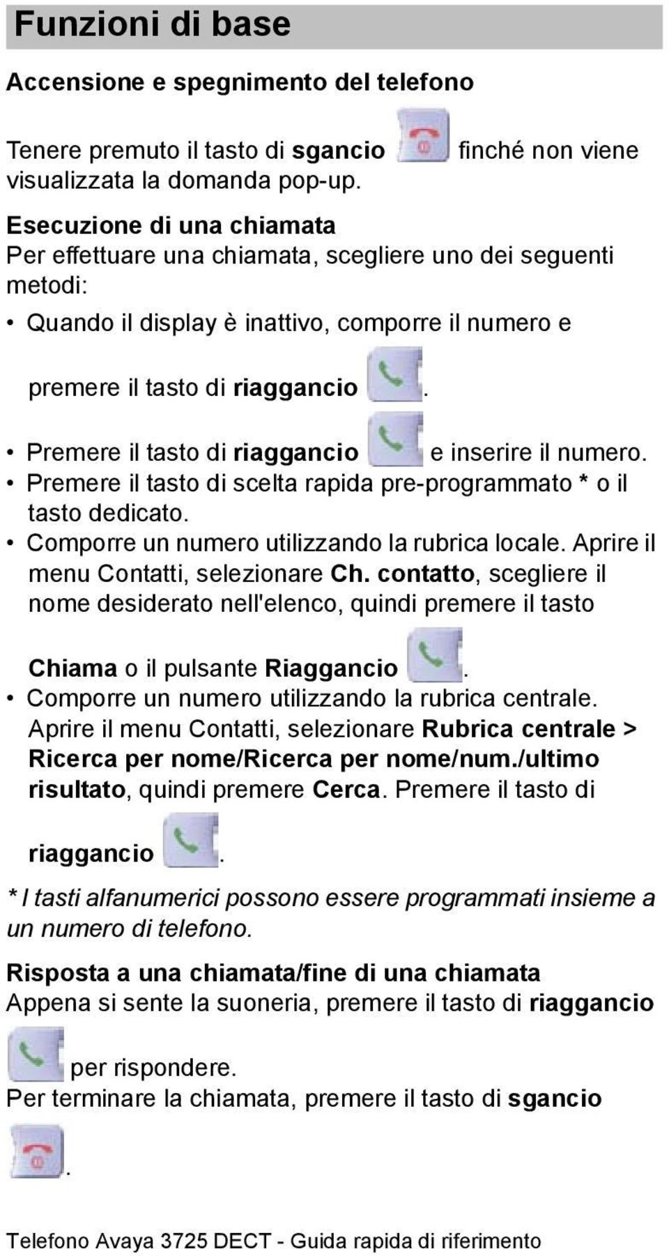 Premere il tasto di riaggancio e inserire il numero. Premere il tasto di scelta rapida pre-programmato * o il tasto dedicato. Comporre un numero utilizzando la rubrica locale.