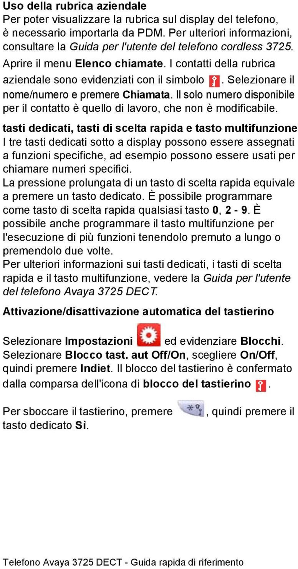 Selezionare il nome/numero e premere Chiamata. Il solo numero disponibile per il contatto è quello di lavoro, che non è modificabile.