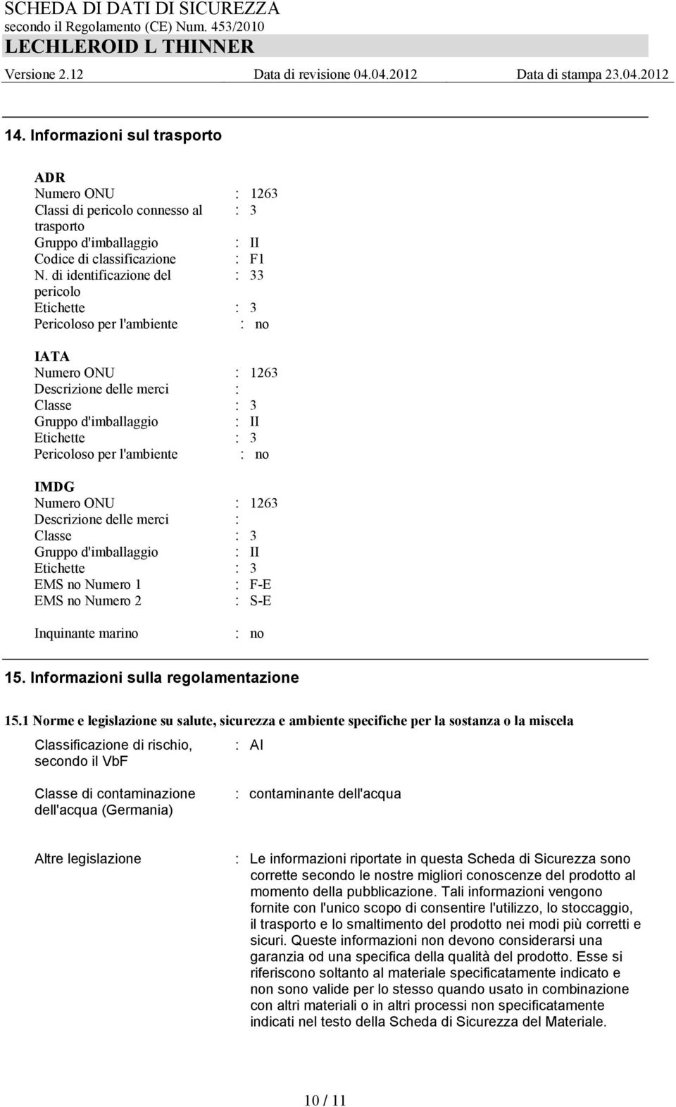 l'ambiente : no IMDG Numero ONU : 1263 Descrizione delle merci : Classe : 3 Gruppo d'imballaggio : II Etichette : 3 EMS no Numero 1 : F-E EMS no Numero 2 : S-E Inquinante marino : no 15.