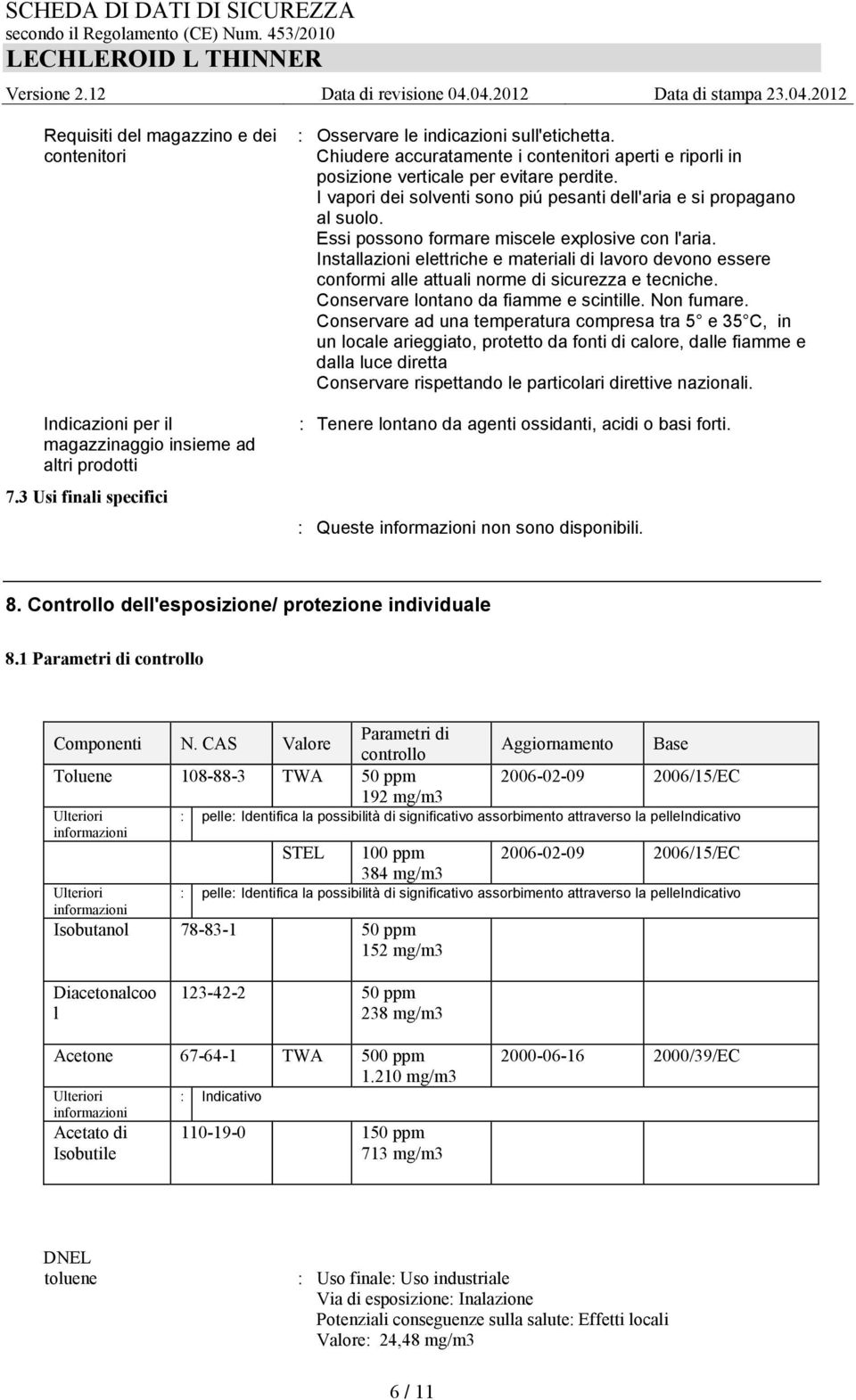 Essi possono formare miscele explosive con l'aria. Installazioni elettriche e materiali di lavoro devono essere conformi alle attuali norme di sicurezza e tecniche.