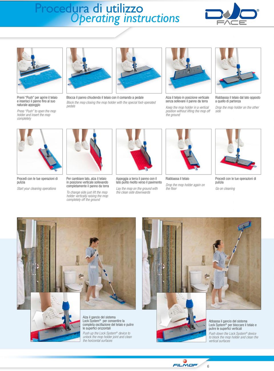 Keep the mop holder in a vertical position without lifting the mop off the ground Riabbassa il telaio dal lato opposto a quello di partenza Drop the mop holder on the other side Procedi con le tue