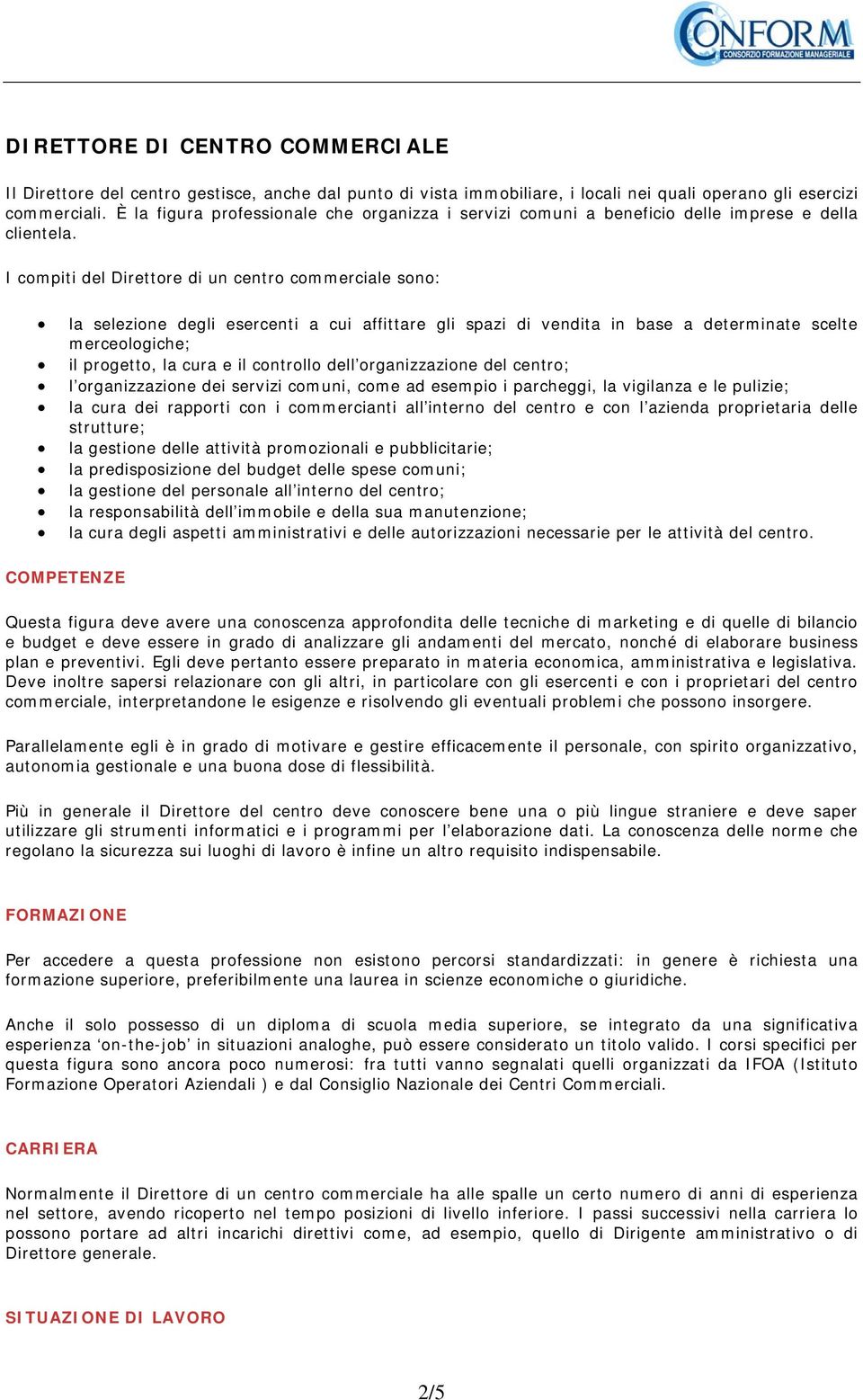 I compiti del Direttore di un centro commerciale sono: la selezione degli esercenti a cui affittare gli spazi di vendita in base a determinate scelte merceologiche; il progetto, la cura e il