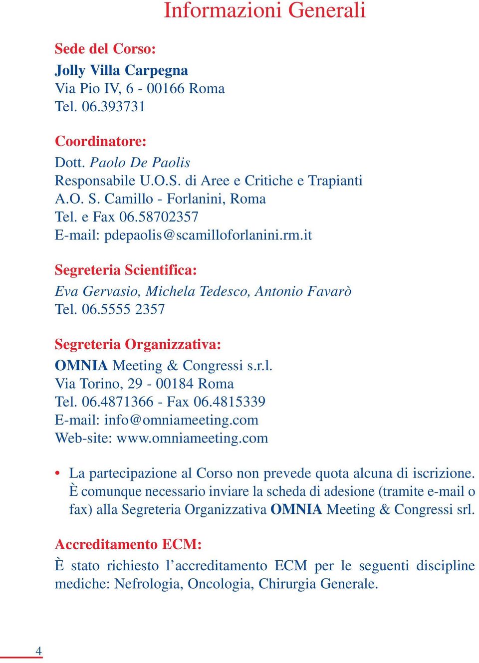 r.l. Via Torino, 29-00184 Roma Tel. 06.4871366 - Fax 06.4815339 E-mail: info@omniameeting.com Web-site: www.omniameeting.com La partecipazione al Corso non prevede quota alcuna di iscrizione.