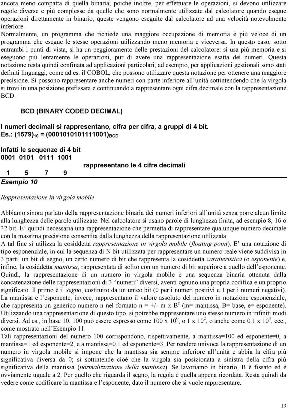 Normalmente, un programma che richiede una maggiore occupazione di memoria è più veloce di un programma che esegue le stesse operazioni utilizzando meno memoria e viceversa.