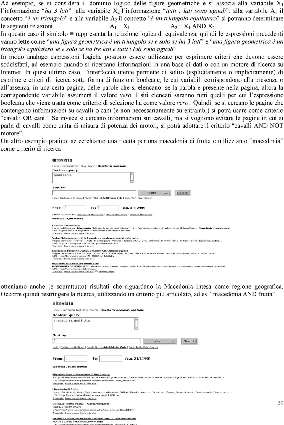 rappresenta la relazione logica di equivalenza, quindi le espressioni precedenti vanno lette come una figura geometrica è un triangolo se e solo se ha 3 lati e una figura geometrica è un triangolo