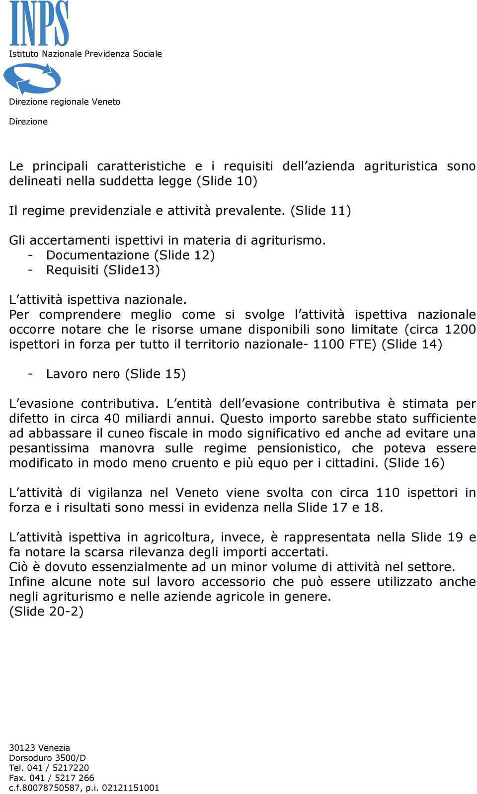 Per comprendere meglio come si svolge l attività ispettiva nazionale occorre notare che le risorse umane disponibili sono limitate (circa 1200 ispettori in forza per tutto il territorio nazionale-