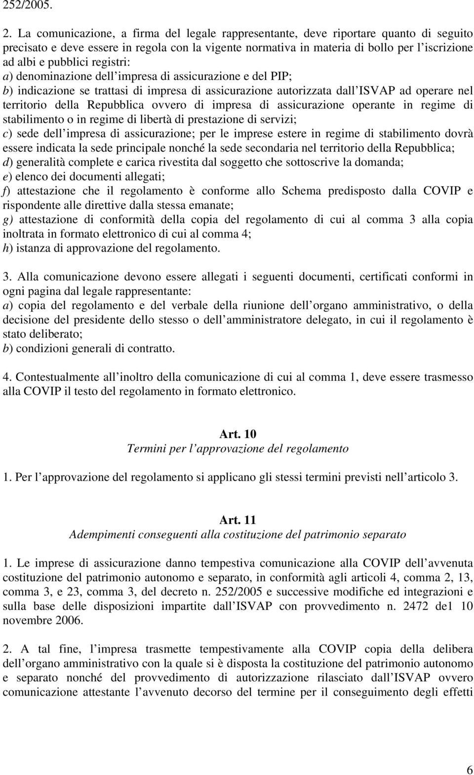 pubblici registri: a) denominazione dell impresa di assicurazione e del PIP; b) indicazione se trattasi di impresa di assicurazione autorizzata dall ISVAP ad operare nel territorio della Repubblica