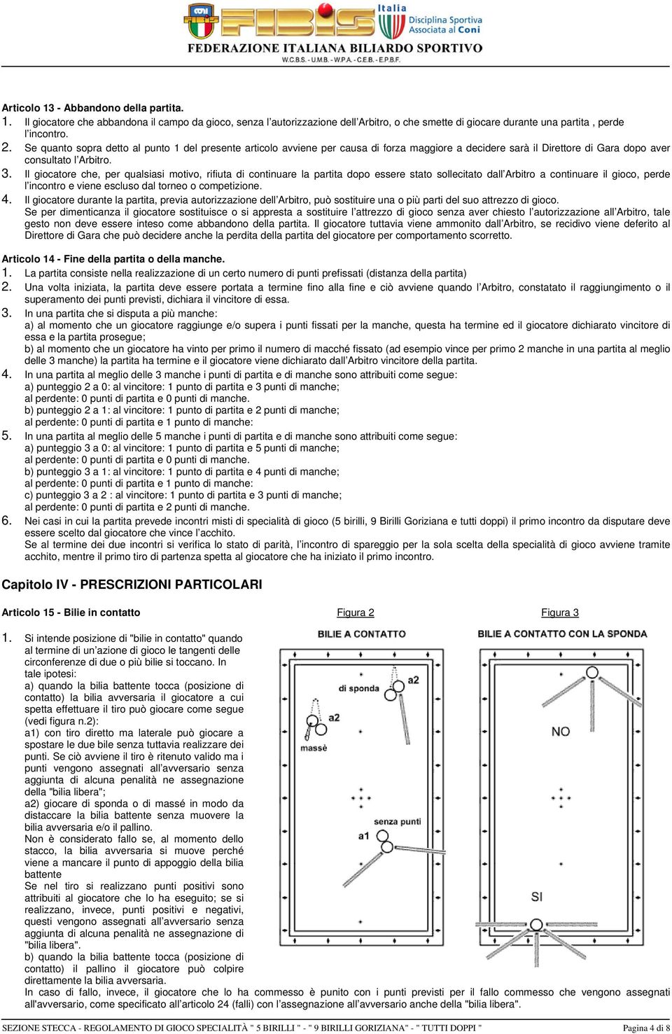 Il giocatore che, per qualsiasi motivo, rifiuta di continuare la partita dopo essere stato sollecitato dall Arbitro a continuare il gioco, perde l incontro e viene escluso dal torneo o competizione.