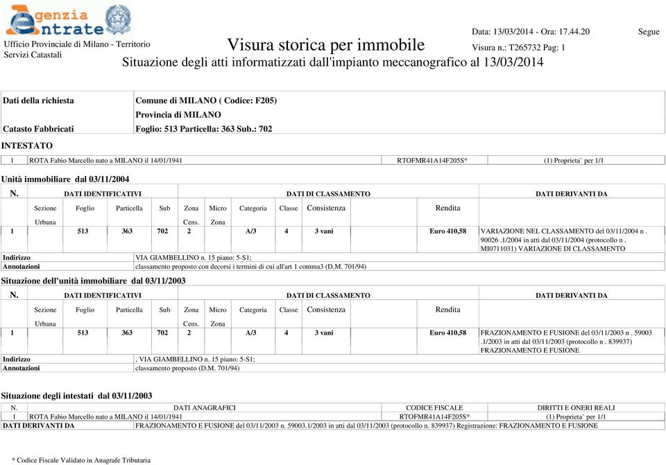 Foglio: 513 Particella: 363 Sub.: 702 INTESTATO 1 ROTA Fabio Marcello nato a MILANO il 14/01/1941 RTOFMR41A14F205S* (1) Proprieta` per 1/1 Unità immobiliare dal 03/11/2004 N.
