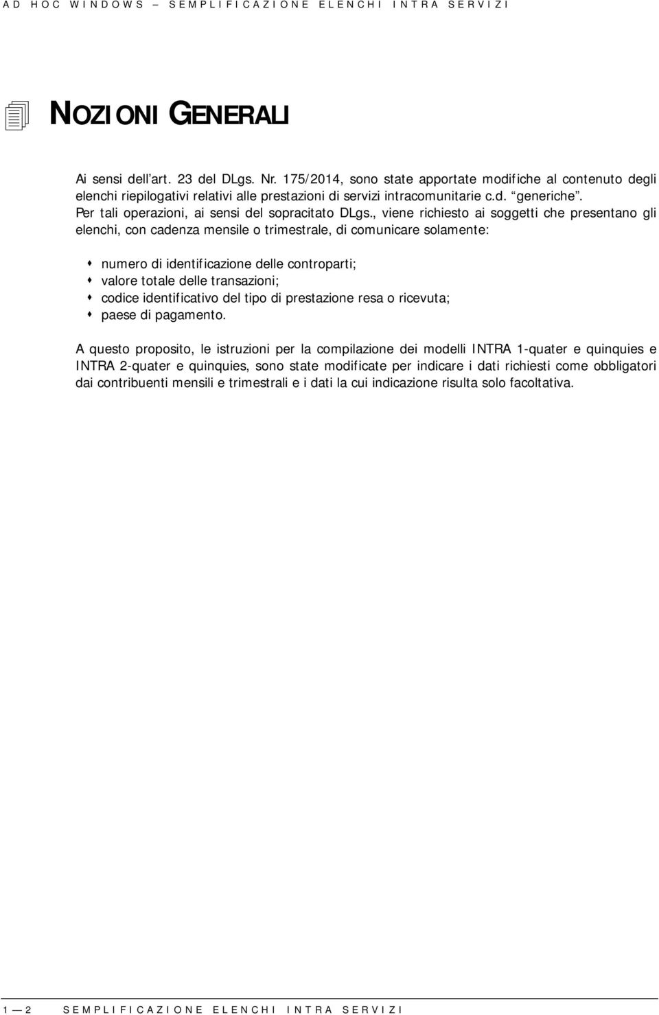 , viene richiesto ai soggetti che presentano gli elenchi, con cadenza mensile o trimestrale, di comunicare solamente: numero di identificazione delle controparti; valore totale delle transazioni;