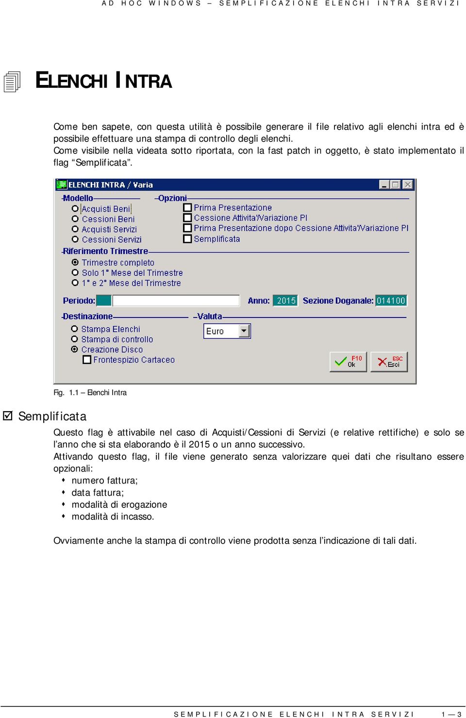 1 Elenchi Intra Questo flag è attivabile nel caso di Acquisti/Cessioni di Servizi (e relative rettifiche) e solo se l anno che si sta elaborando è il 2015 o un anno successivo.