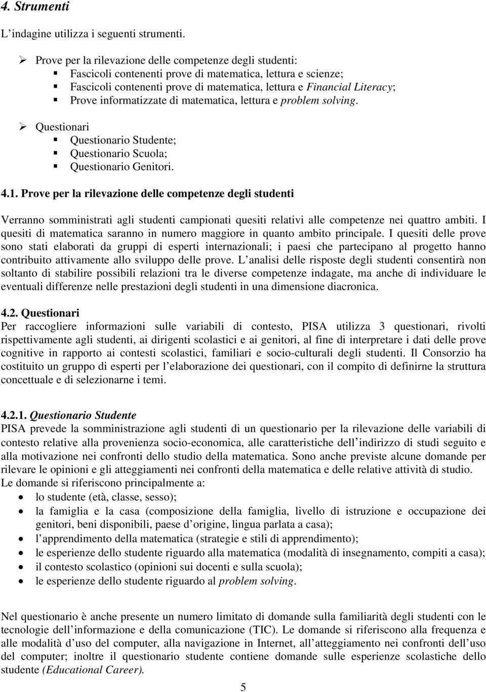 informatizzate di matematica, lettura e problem solving. Questionari Questionario Studente; Questionario Scuola; Questionario Genitori. 4.1.