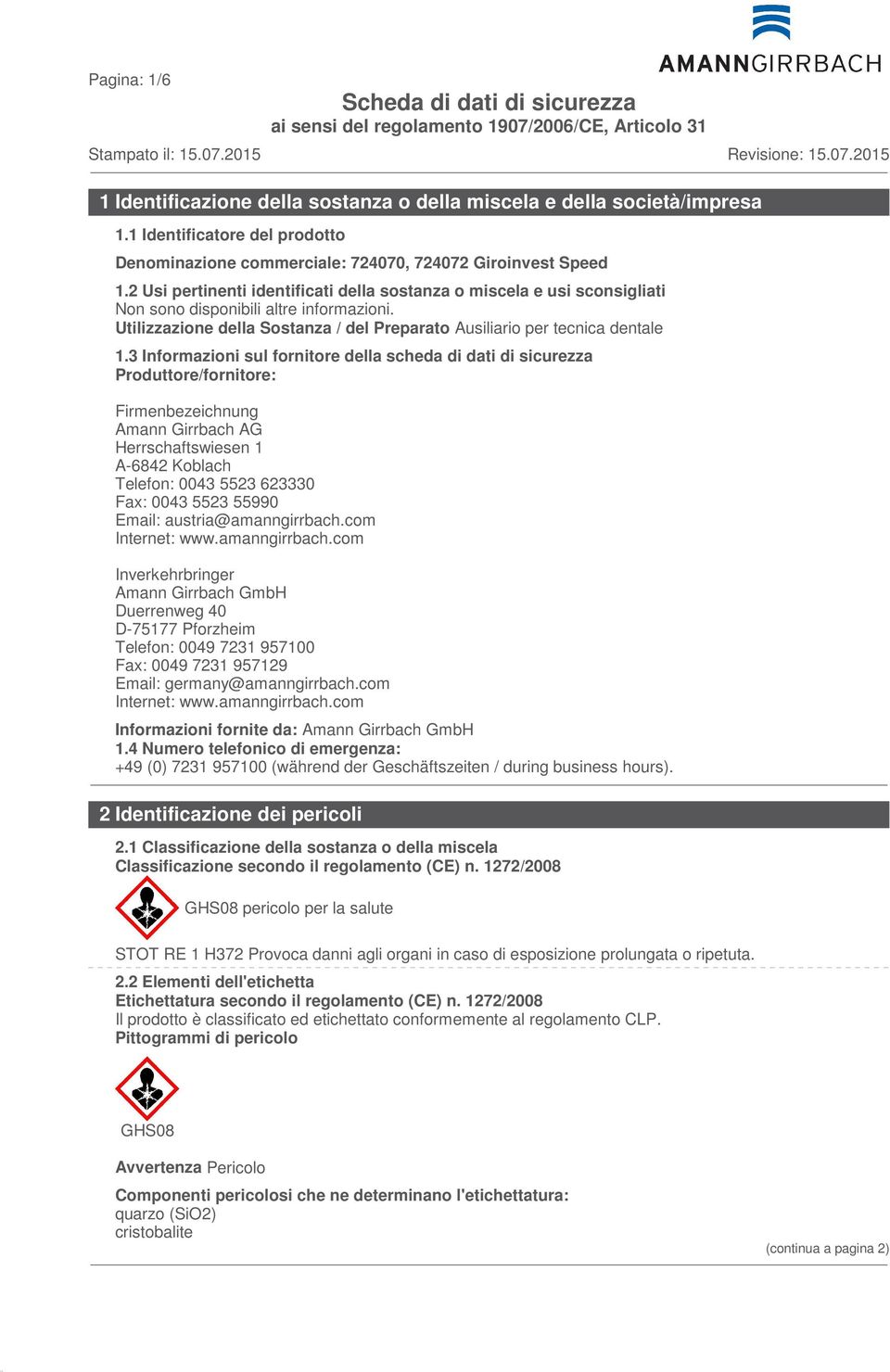 3 Informazioni sul fornitore della scheda di dati di sicurezza Produttore/fornitore: Firmenbezeichnung Amann Girrbach AG Herrschaftswiesen 1 A-6842 Koblach Telefon: 0043 5523 623330 Fax: 0043 5523