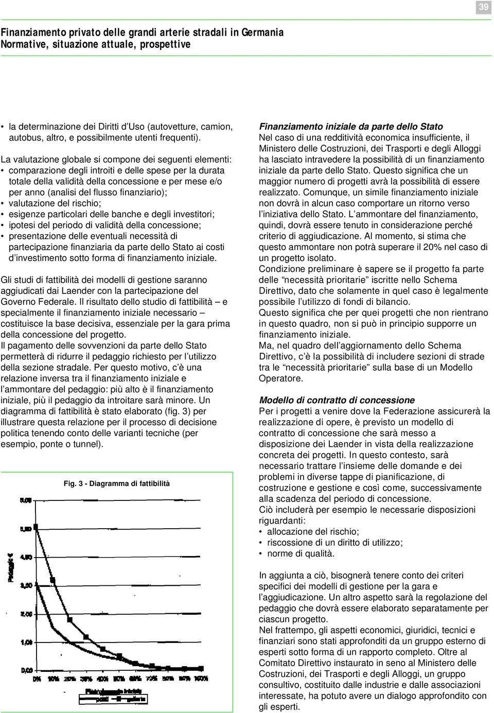 La valutazione globale si compone dei seguenti elementi: comparazione degli introiti e delle spese per la durata della validità della concessione e per mese e/o per anno (analisi del flusso