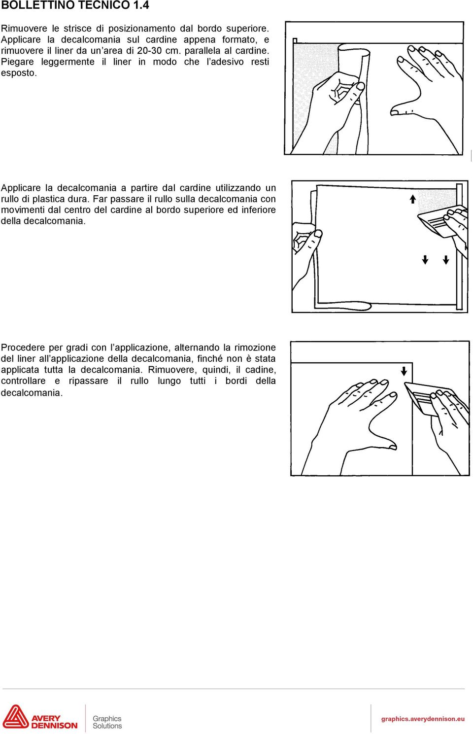 Far passare il rullo sulla decalcomania con movimenti dal centro del cardine al bordo superiore ed inferiore della decalcomania.