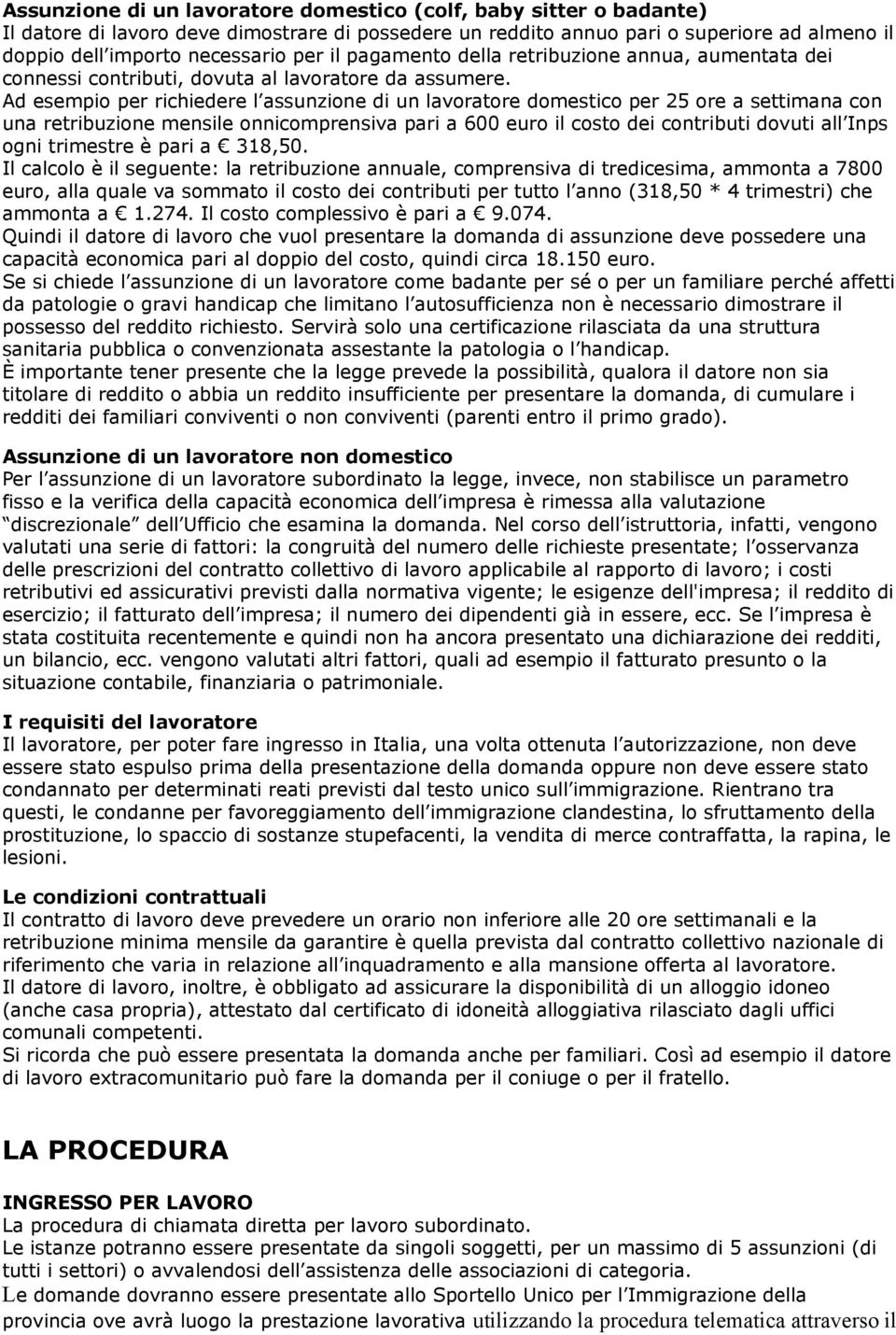 Ad esempio per richiedere l assunzione di un lavoratore domestico per 25 ore a settimana con una retribuzione mensile onnicomprensiva pari a 600 euro il costo dei contributi dovuti all Inps ogni