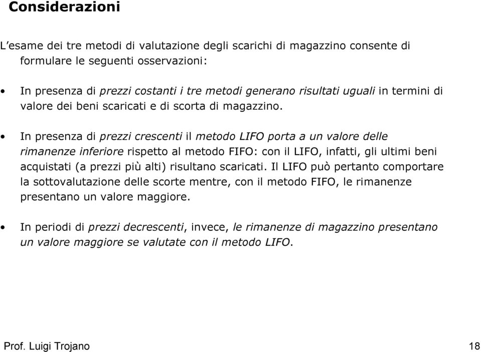 In presenza di prezzi crescenti il metodo LIFO porta a un valore delle rimanenze inferiore rispetto al metodo FIFO: con il LIFO, infatti, gli ultimi beni acquistati (a prezzi più alti)