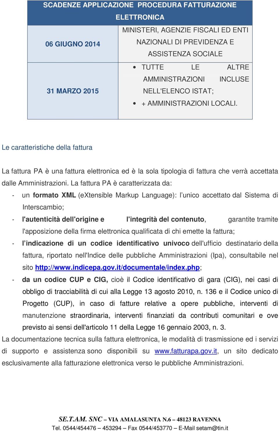 La fattura PA è caratterizzata da: - un formato XML (extensible Markup Language): l unico accettato dal Sistema di Interscambio; - l'autenticità dell'origine e l'integrità del contenuto, garantite