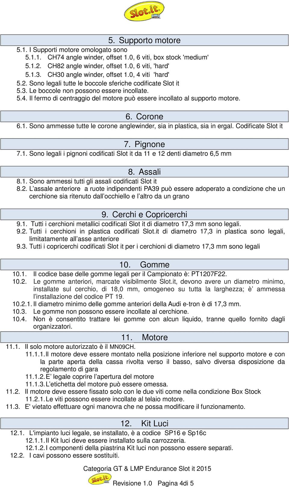 6. Corone 6.1. Sono ammesse tutte le corone anglewinder, sia in plastica, sia in ergal. Codificate Slot it 7. Pignone 7.1. Sono legali i pignoni codificati Slot it da 11 e 12 denti diametro 6,5 mm 8.