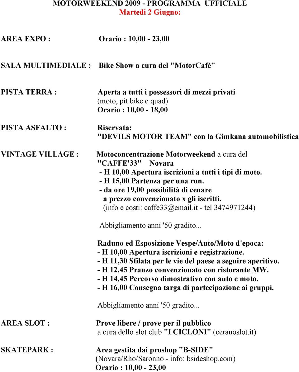 i tipi di moto. - H 15,00 Partenza per una run. - da ore 19,00 possibilità di cenare a prezzo convenzionato x gli iscritti. (info e costi: caffe33@email.