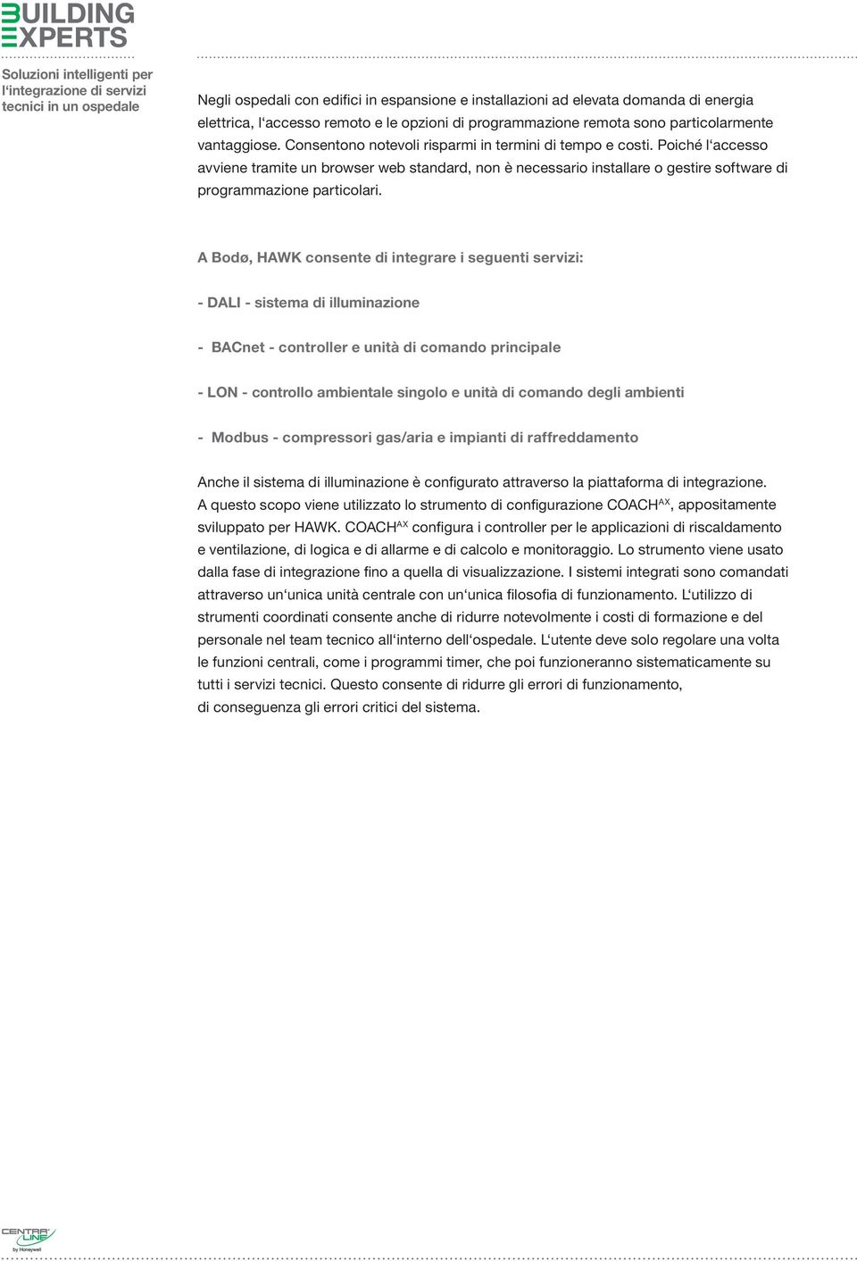 A Bodø, HAWK consente di integrare i seguenti servizi: - DALI - sistema di illuminazione - BACnet - controller e unità di comando principale - LON - controllo ambientale singolo e unità di comando