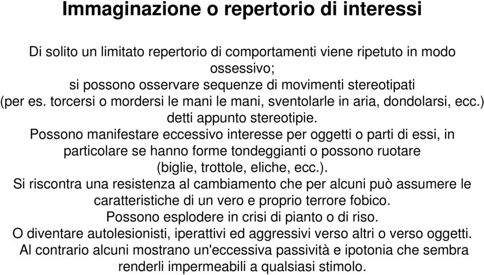 Possono manifestare eccessivo interesse per oggetti o parti di essi, in particolare se hanno forme tondeggianti o possono ruotare (biglie, trottole, eliche, ecc.).