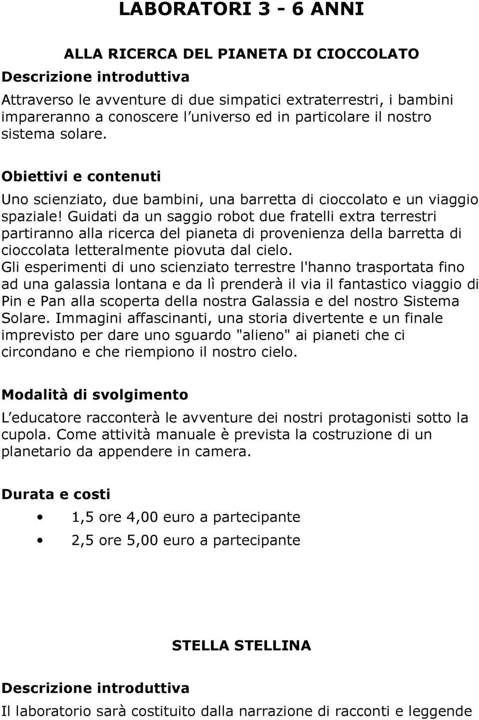 Guidati da un saggio robot due fratelli extra terrestri partiranno alla ricerca del pianeta di provenienza della barretta di cioccolata letteralmente piovuta dal cielo.