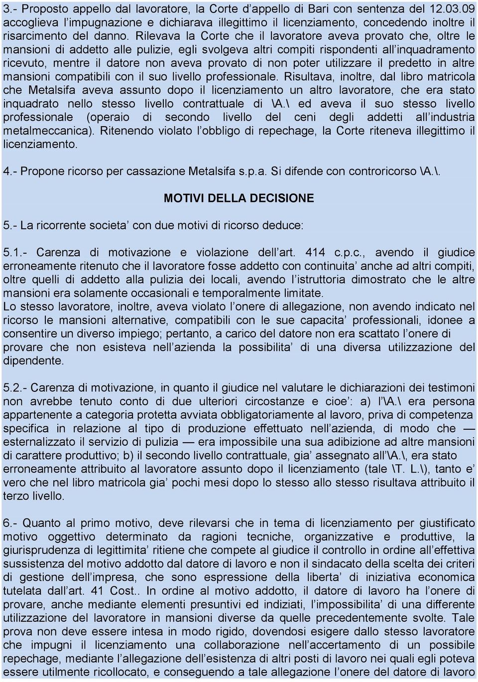 Rilevava la Corte che il lavoratore aveva provato che, oltre le mansioni di addetto alle pulizie, egli svolgeva altri compiti rispondenti all inquadramento ricevuto, mentre il datore non aveva