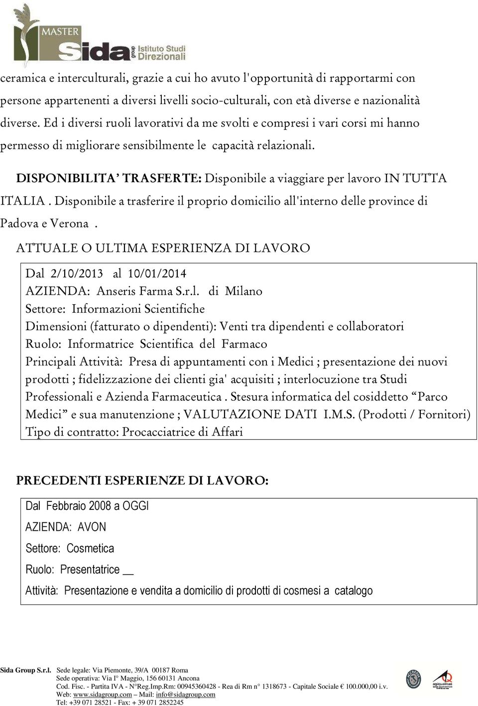 DISPONIBILITA TRASFERTE: Disponibile a viaggiare per lavoro IN TUTTA ITALIA. Disponibile a trasferire il proprio domicilio all'interno delle province di Padova e Verona.