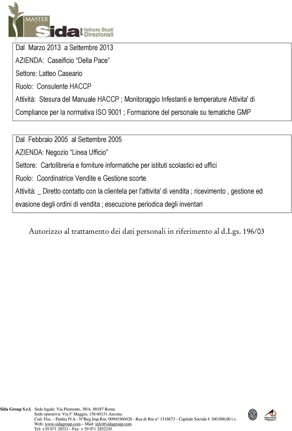 Cartolibreria e forniture informatiche per istituti scolastici ed uffici Ruolo: Coordinatrice Vendite e Gestione scorte Attività: _ Diretto contatto con la clientela per l'attivita'