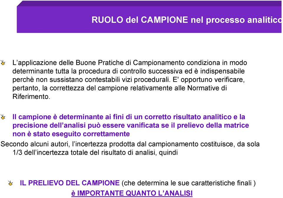 Il campione è determinante ai fini di un corretto risultato analitico e la precisione dell analisi può essere vanificata se il prelievo della matrice non è stato eseguito correttamente Secondo