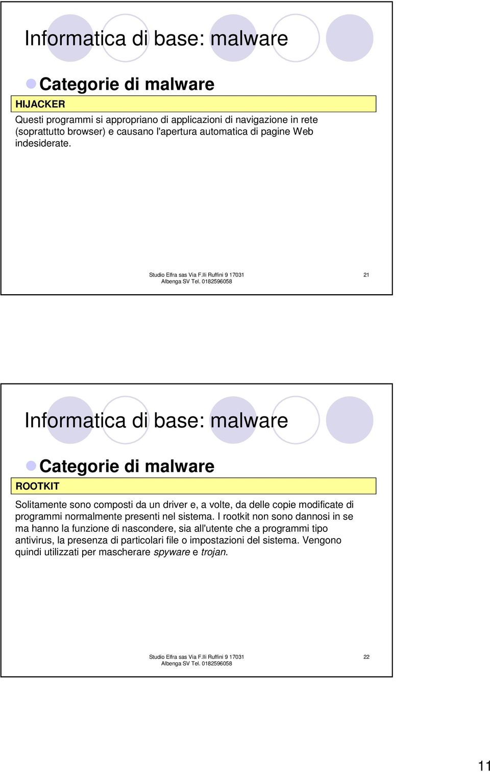 21 Informatica di base: malware VIRUS ROOTKIT Solitamente sono composti da un driver e, a volte, da delle copie modificate di programmi normalmente