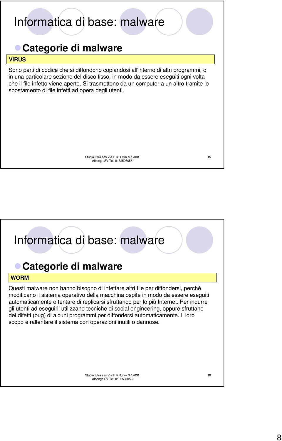 15 Informatica di base: malware WORM Questi malware non hanno bisogno di infettare altri file per diffondersi, perché modificano il sistema operativo della macchina ospite in modo da essere eseguiti