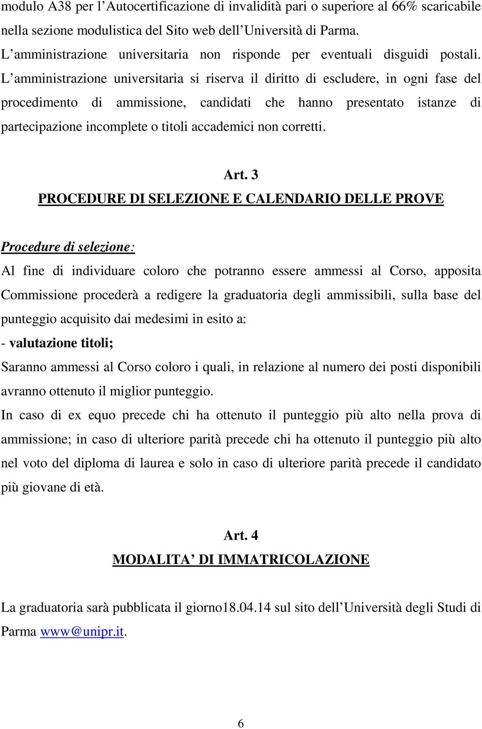 L amministrazione universitaria si riserva il diritto di escludere, in ogni fase del procedimento di ammissione, candidati che hanno presentato istanze di partecipazione incomplete o titoli