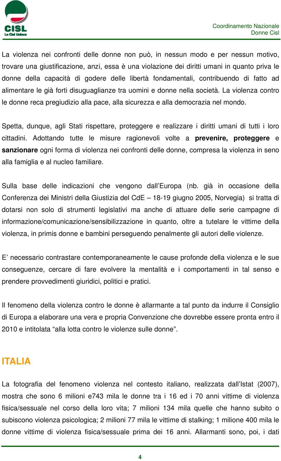 La violenza contro le donne reca pregiudizio alla pace, alla sicurezza e alla democrazia nel mondo.