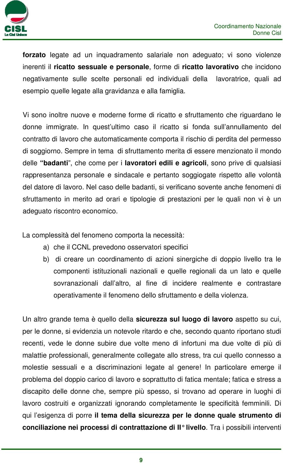 In quest ultimo caso il ricatto si fonda sull annullamento del contratto di lavoro che automaticamente comporta il rischio di perdita del permesso di soggiorno.