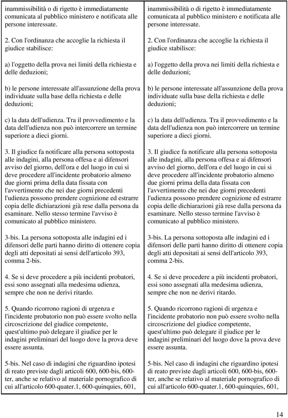 individuate sulla base della richiesta e delle deduzioni; c) la data dell'udienza. Tra il provvedimento e la data dell'udienza non può intercorrere un termine superiore a dieci giorni. 3.