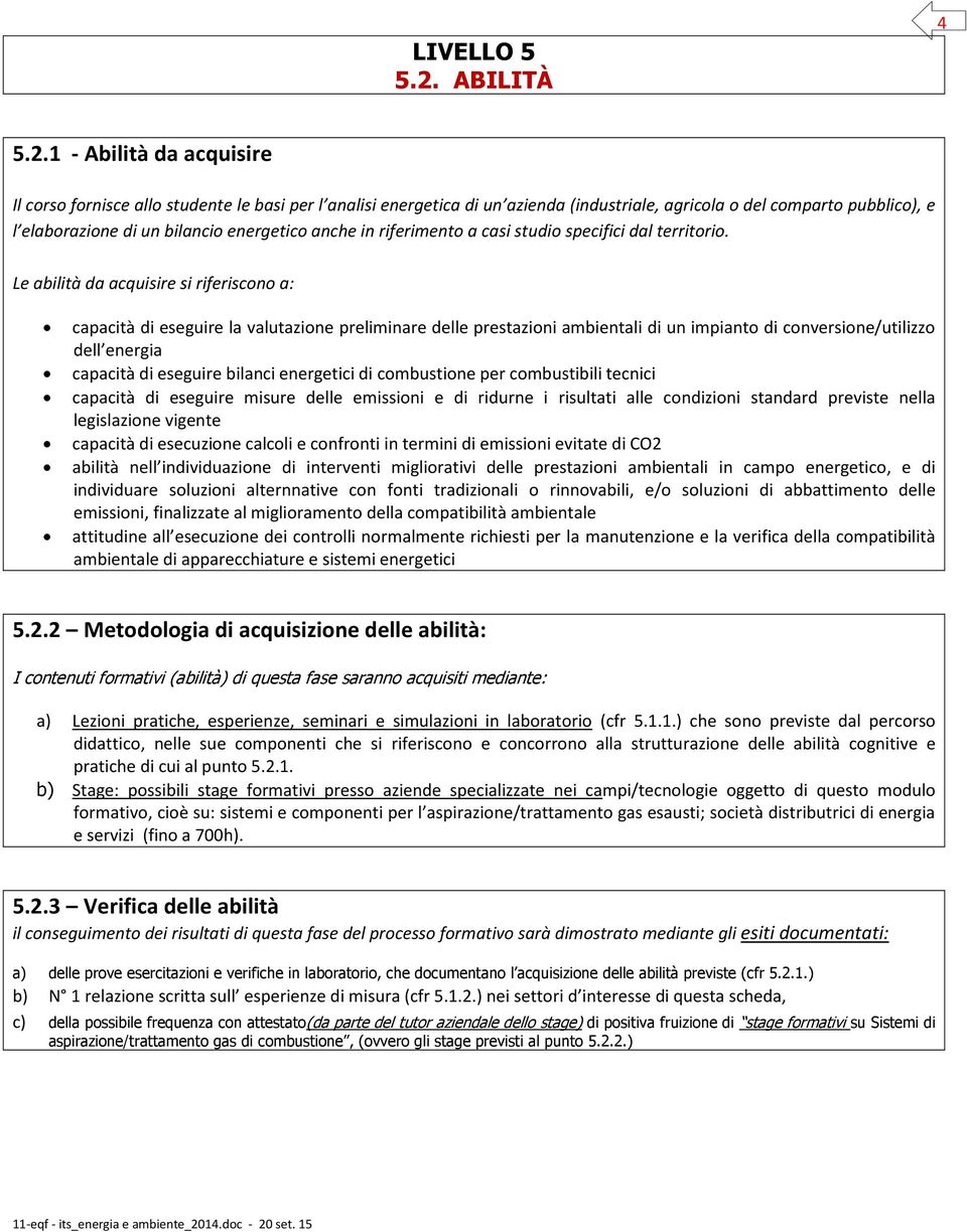 1 - Abilità da acquisire Il corso fornisce allo studente le basi per l analisi energetica di un azienda (industriale, agricola o del comparto pubblico), e l elaborazione di un bilancio energetico