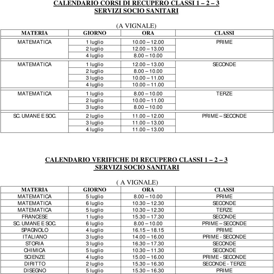 30 12.30 SECONDE MATEMATICA 5 luglio 10.30 12.30 TERZE FRANCESE 1 luglio 15.30 17.30 SECONDE SC. UMANE E SOC. 6 luglio 8.00 10.00 PRIME SECONDE SPAGNOLO 4 luglio 16.15 18.