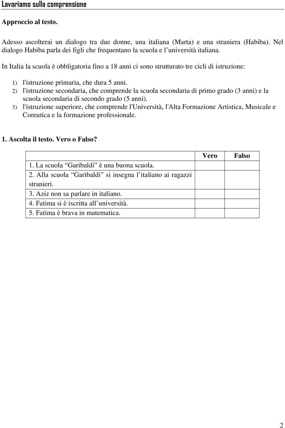 In Italia la scuola è obbligatoria fino a 18 anni ci sono strutturato tre cicli di istruzione: 1) l'istruzione primaria, che dura 5 anni.