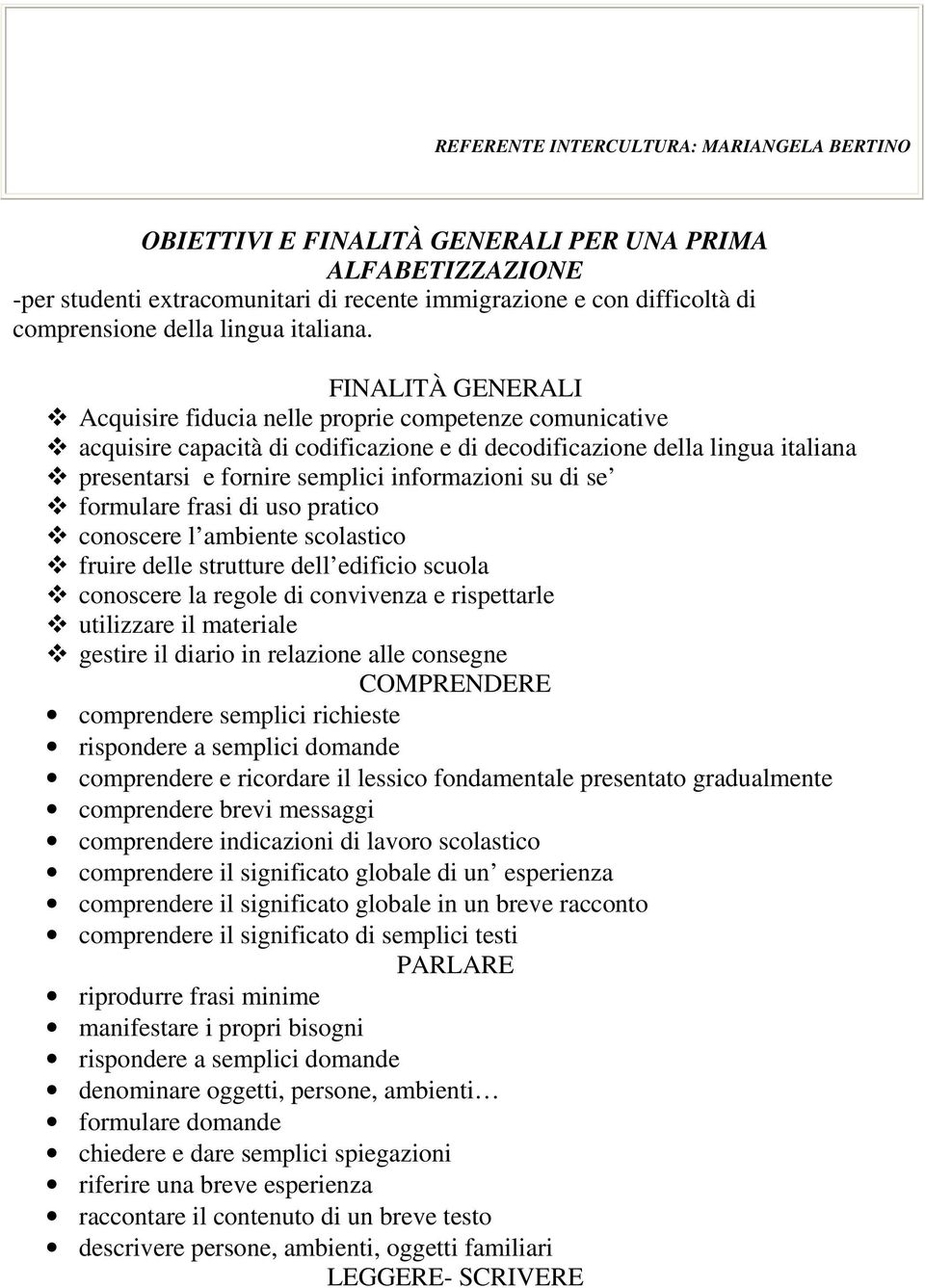 FINALITÀ GENERALI Acquisire fiducia nelle proprie competenze comunicative acquisire capacità di codificazione e di decodificazione della lingua italiana presentarsi e fornire semplici informazioni su