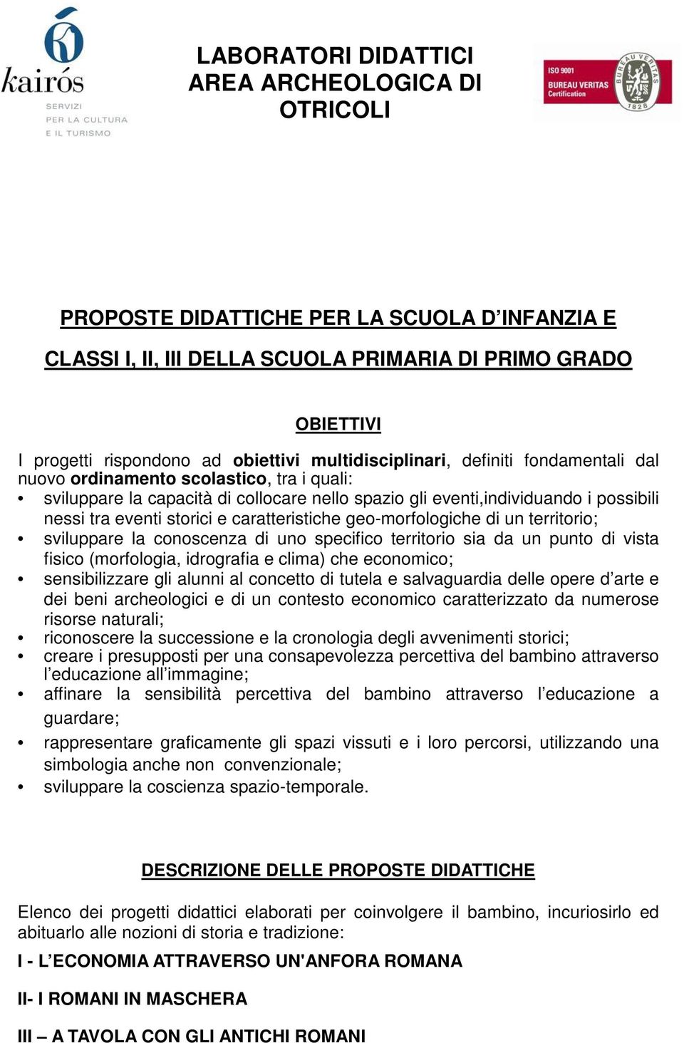 sviluppare la conoscenza di uno specifico territorio sia da un punto di vista fisico (morfologia, idrografia e clima) che economico; sensibilizzare gli alunni al concetto di tutela e salvaguardia