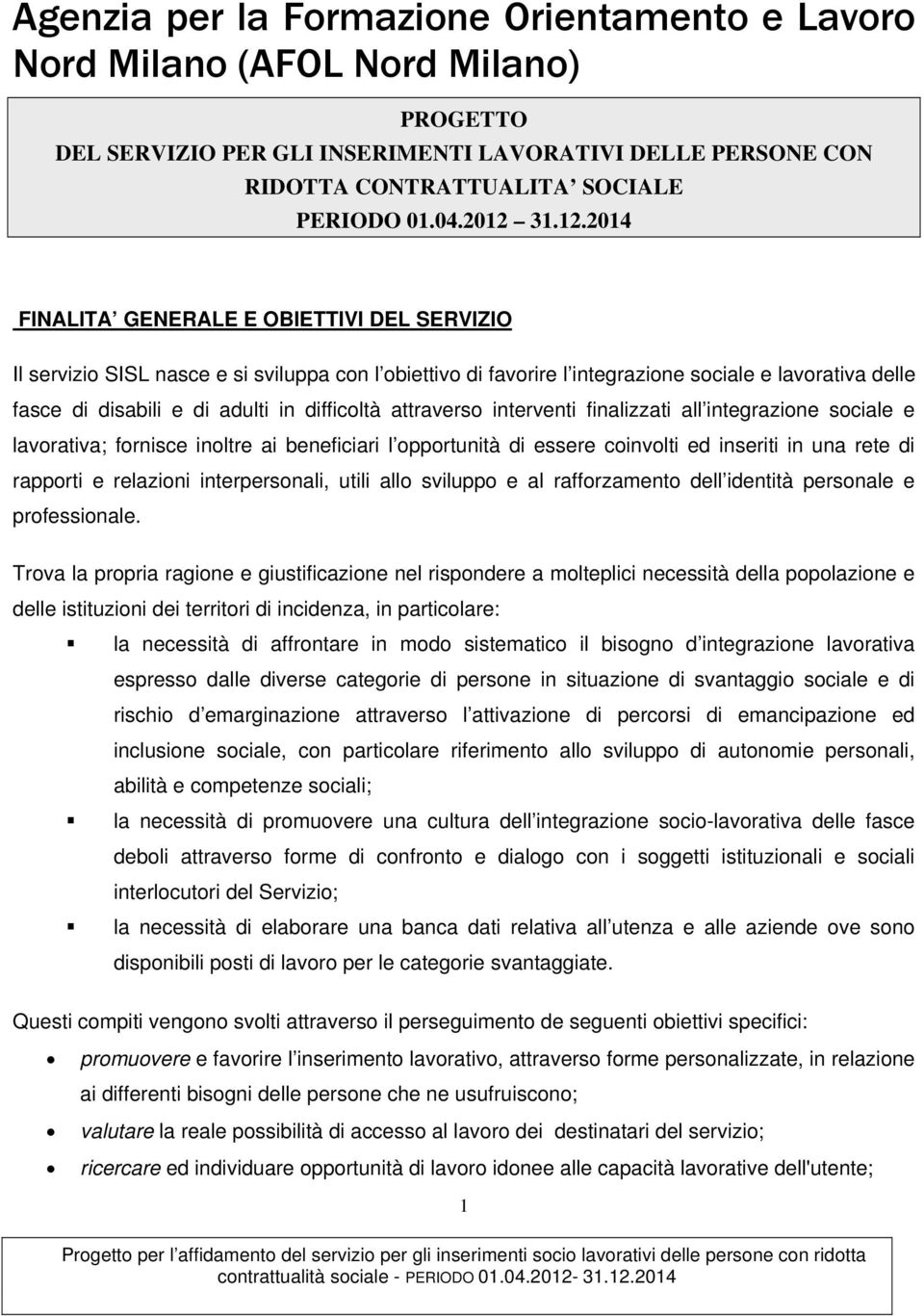 difficoltà attraverso interventi finalizzati all integrazione sociale e lavorativa; fornisce inoltre ai beneficiari l opportunità di essere coinvolti ed inseriti in una rete di rapporti e relazioni