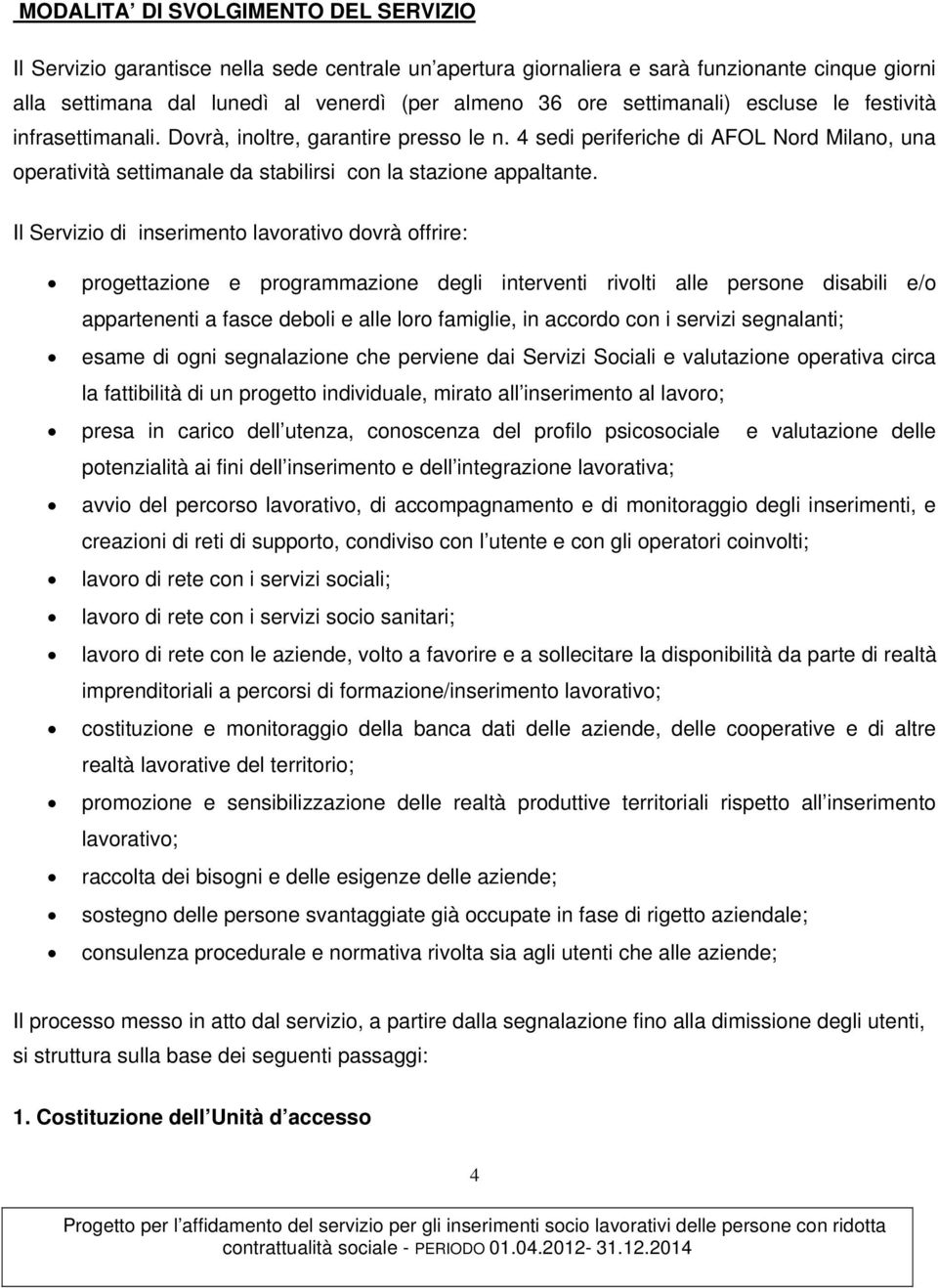 Il Servizio di inserimento lavorativo dovrà offrire: progettazione e programmazione degli interventi rivolti alle persone disabili e/o appartenenti a fasce deboli e alle loro famiglie, in accordo con