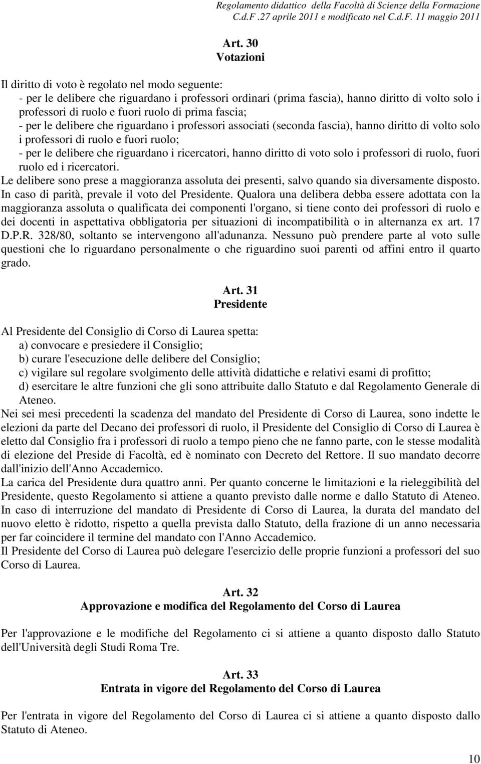 ricercatori, hanno diritto di voto solo i professori di ruolo, fuori ruolo ed i ricercatori. Le delibere sono prese a maggioranza assoluta dei presenti, salvo quando sia diversamente disposto.