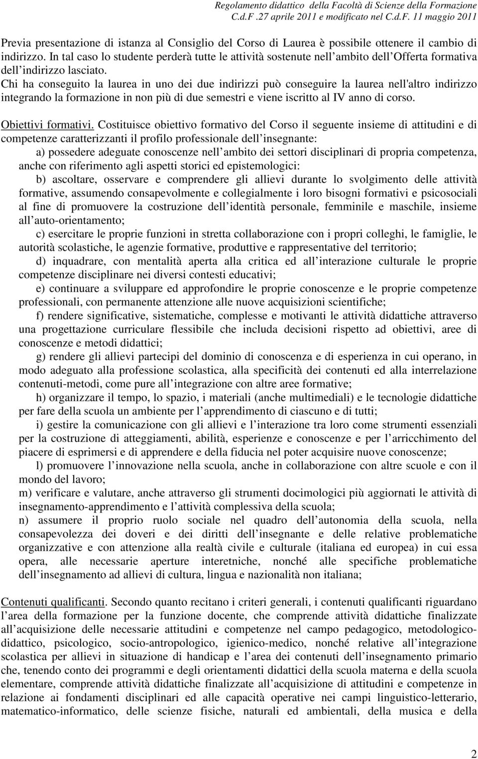 Chi ha conseguito la laurea in uno dei due indirizzi può conseguire la laurea nell'altro indirizzo integrando la formazione in non più di due semestri e viene iscritto al IV anno di corso.